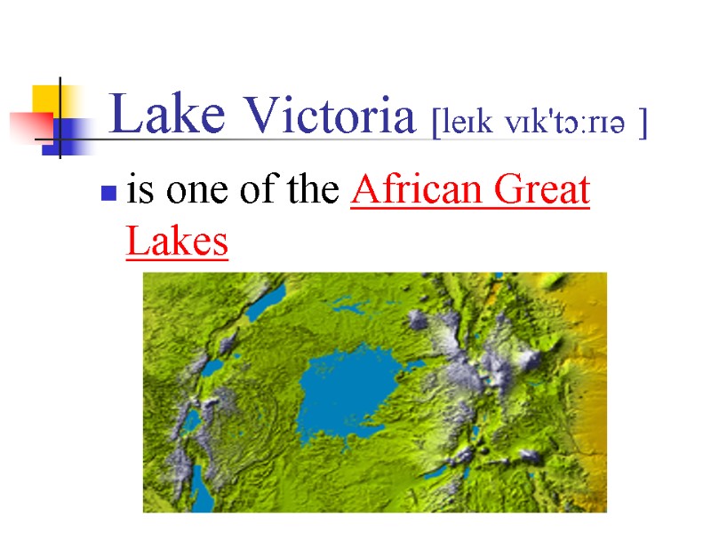 Lake Victoria [leɪk vɪk'tɔ:rɪə ] is one of the African Great Lakes